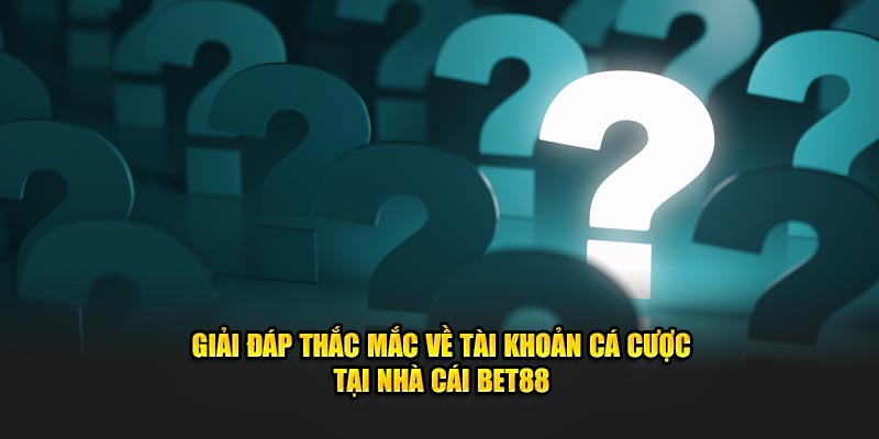 Giải đáp thắc mắc về tài khoản cá cược tại nhà cái BET88