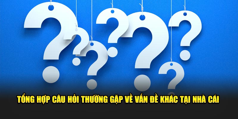 Tổng hợp câu hỏi thường gặp về vấn đề khác tại nhà cái